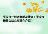 平安夜一般送女朋友什么（平安夜送什么给女友简介介绍）