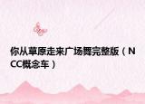 你从草原走来广场舞完整版（NCC概念车）
