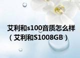 艾利和s100音质怎么样（艾利和S1008GB）