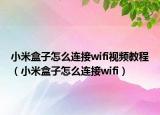 小米盒子怎么连接wifi视频教程（小米盒子怎么连接wifi）