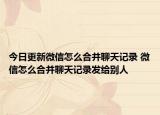 今日更新微信怎么合并聊天记录 微信怎么合并聊天记录发给别人