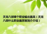 天龙八部哪个职业输出最高（天龙八部什么职业最厉害简介介绍）