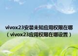 vivox23安装未知应用权限在哪（vivox23应用权限在哪设置）