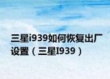 三星i939如何恢复出厂设置（三星I939）