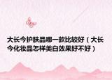 大长今护肤品哪一款比较好（大长今化妆品怎样美白效果好不好）