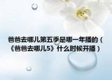 爸爸去哪儿第五季是哪一年播的（《爸爸去哪儿5》什么时候开播）