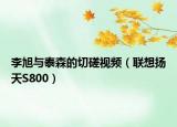 李旭与泰森的切磋视频（联想扬天S800）