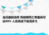 当日最新消息 热射病死亡率最高可达80% 人在高温下能活多久