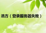 浩方（登录服务器失败）
