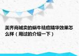 美齐商城卖的蜗牛祛痘精华效果怎么样（用过的介绍一下）