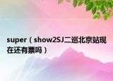 super（show2SJ二巡北京站现在还有票吗）