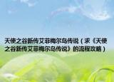 天使之谷新传艾菲梅尔岛传说（求《天使之谷新传艾菲梅尔岛传说》的流程攻略）