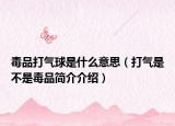 毒品打气球是什么意思（打气是不是毒品简介介绍）