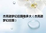 杰克逊梦幻庄园有多大（杰克逊梦幻庄园）
