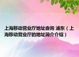 上海移动营业厅地址查询 浦东（上海移动营业厅的地址简介介绍）