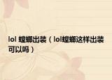 lol 螳螂出装（lol螳螂这样出装可以吗）