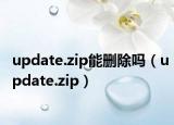 update.zip能删除吗（update.zip）