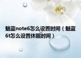 魅蓝note6怎么设置时间（魅蓝6t怎么设置休眠时间）