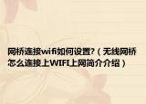 网桥连接wifi如何设置?（无线网桥怎么连接上WIFI上网简介介绍）