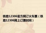 铁路12306官方网订火车票（铁路12306网上订票时间）