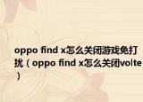 oppo find x怎么关闭游戏免打扰（oppo find x怎么关闭volte）