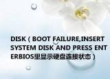 DISK（BOOT FAILURE,INSERT SYSTEM DISK AND PRESS ENTERBIOS里显示硬盘连接状态）