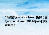 13款宝马mini clubman拆解（宝马miniclubman2013有usb口吗在哪里）