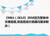 《NBA（2K13》3DM官方繁体中文硬盘版,安装后运行黑屏闪退求解决）