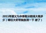 2011年顺义九中录取分数线大概多少（哪位大虾帮我推测一下 谢了）
