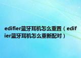 edifier蓝牙耳机怎么重置（edifier蓝牙耳机怎么重新配对）