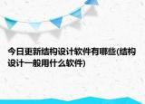 今日更新结构设计软件有哪些(结构设计一般用什么软件)