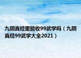 九阴真经里能收99武学吗（九阴真经99武学大全2021）