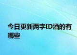 今日更新两字ID酒的有哪些