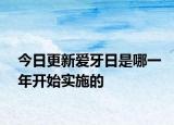 今日更新爱牙日是哪一年开始实施的
