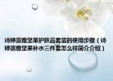 诗婷露雅坚果护肤品套装的使用步骤（诗婷露雅坚果补水三件套怎么样简介介绍）