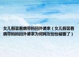 女儿假装看病带妈回外婆家（女儿假装看病带妈妈回外婆家为何网友纷纷被暖了）