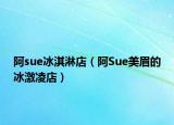 阿sue冰淇淋店（阿Sue美眉的冰激凌店）