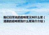 我们日常说的启明星又叫什么星（清晨的启明星指什么星简介介绍）