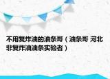 不用复炸油的油条哥（油条哥 河北非复炸油油条实验者）