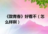 《致青春》好看不（怎么样啊）