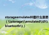 storageemulated0是什么意思（\storage\emulated\0\bluetooth\）