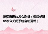 荣耀畅玩8c怎么刷机（荣耀畅玩8c怎么关闭系统自动更新）