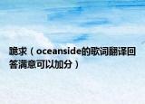 跪求（oceanside的歌词翻译回答满意可以加分）