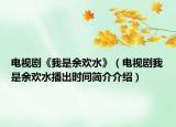 电视剧《我是余欢水》（电视剧我是余欢水播出时间简介介绍）