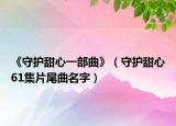 《守护甜心一部曲》（守护甜心61集片尾曲名字）