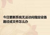 今日更新系统无法访问指定设备路径或文件怎么办