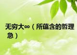 无穷大∞（所蕴含的哲理 急）