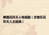 泰国花环夫人电视剧（求音乐花环夫人主题曲）