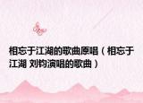 相忘于江湖的歌曲原唱（相忘于江湖 刘钧演唱的歌曲）