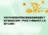 中控X628的指纹考勤机用网线连接网线插好了是不是有显示的啊（IP设置了n遍始终连不上去是什么原因）